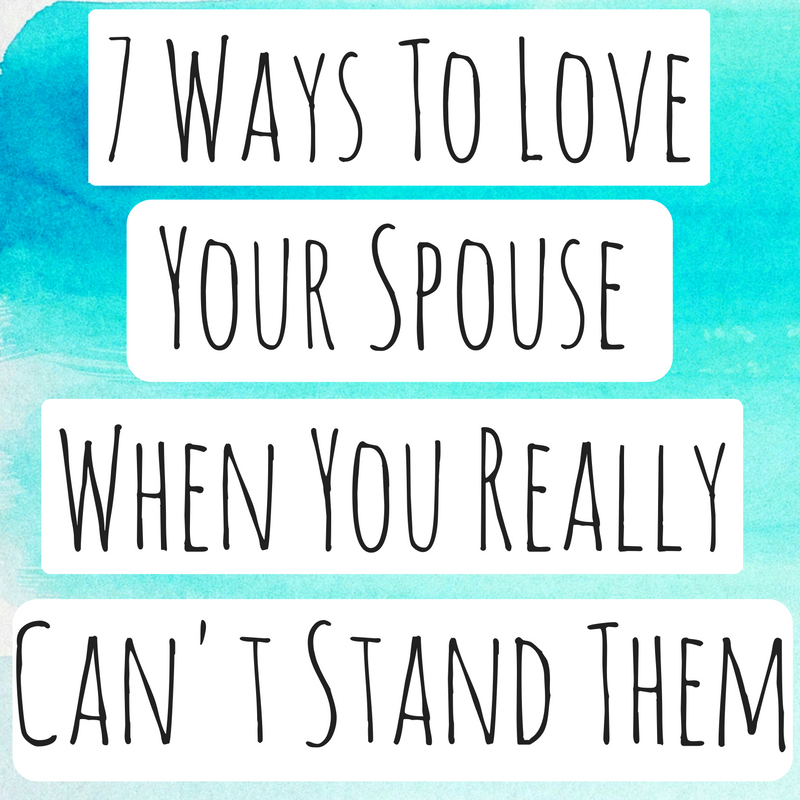 Relationship Blog - 7 Ways to Love Your Spouse When You Really Can't Stand Them